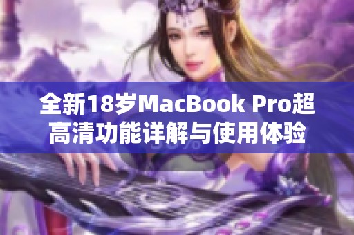 全新18歲MacBook Pro超高清功能詳解與使用體驗(yàn)