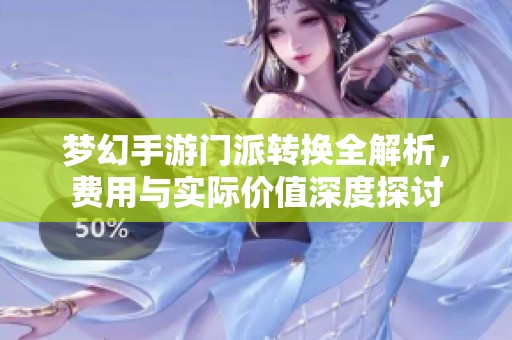 夢幻手游門派轉(zhuǎn)換全解析,費用與實際價值深度探討 夢幻手游門派轉(zhuǎn)換全解析,費用與實際價值深度探討