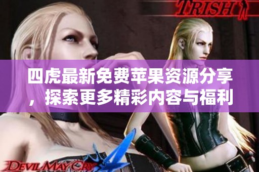 四虎最新免費蘋果資源分享，探索更多精彩內容與福利