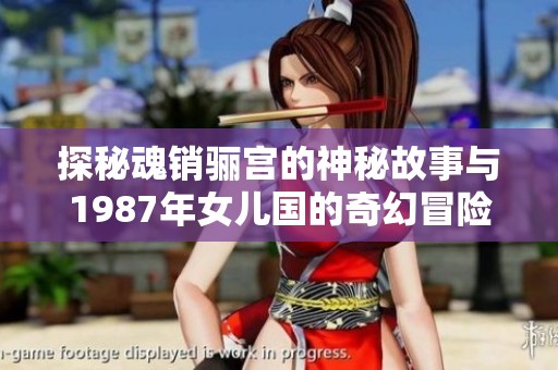 探秘魂銷驪宮的神秘故事與1987年女兒國的奇幻冒險