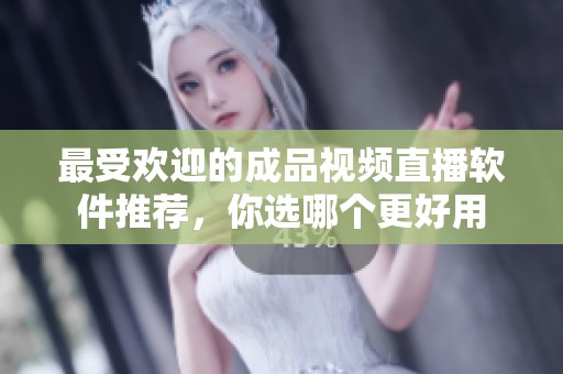 最受歡迎的成品視頻直播軟件推薦，你選哪個更好用