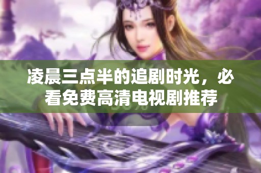 凌晨三點半的追劇時光，必看免費高清電視劇推薦