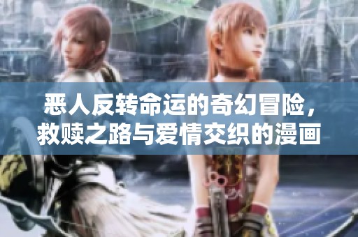 惡人反轉(zhuǎn)命運的奇幻冒險，救贖之路與愛情交織的漫畫故事