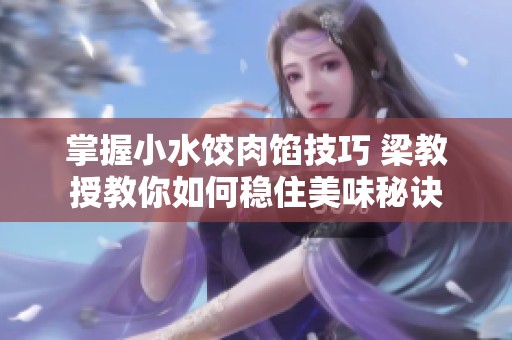 掌握小水餃肉餡技巧 梁教授教你如何穩(wěn)住美味秘訣