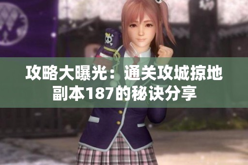 攻略大曝光：通關(guān)攻城掠地副本187的秘訣分享