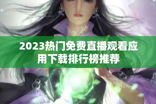 2023熱門免費(fèi)直播觀看應(yīng)用下載排行榜推薦