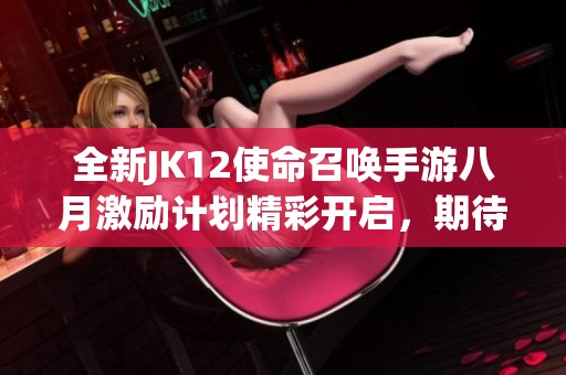 全新JK12使命召喚手游八月激勵(lì)計(jì)劃精彩開啟，期待你的參與！