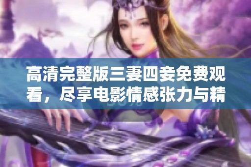 高清完整版三妻四妾免費觀看，盡享電影情感張力與精彩劇情