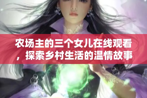農(nóng)場(chǎng)主的三個(gè)女兒在線觀看,探索鄉(xiāng)村生活的溫情故事 農(nóng)場(chǎng)主的三個(gè)女兒在線觀看,探索鄉(xiāng)村生活的溫情故事