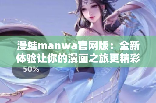 漫蛙manwa官網(wǎng)版：全新體驗(yàn)讓你的漫畫之旅更精彩