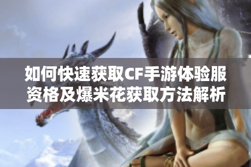 如何快速獲取CF手游體驗(yàn)服資格及爆米花獲取方法解析