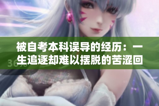 被自考本科誤導(dǎo)的經(jīng)歷：一生追逐卻難以擺脫的苦澀回憶