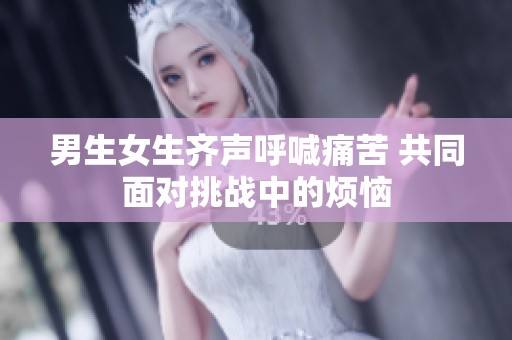 男生女生齊聲呼喊痛苦 共同面對(duì)挑戰(zhàn)中的煩惱