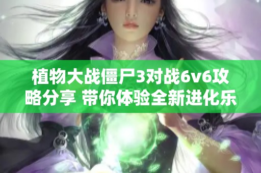 植物大戰(zhàn)僵尸3對(duì)戰(zhàn)6v6攻略分享 帶你體驗(yàn)全新進(jìn)化樂(lè)趣