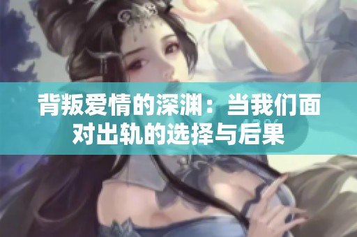 背叛愛(ài)情的深淵：當(dāng)我們面對(duì)出軌的選擇與后果