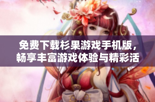 免費(fèi)下載杉果游戲手機(jī)版，暢享豐富游戲體驗(yàn)與精彩活動(dòng)