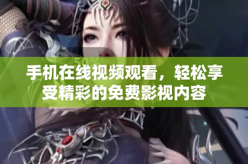 手機(jī)在線視頻觀看，輕松享受精彩的免費(fèi)影視內(nèi)容