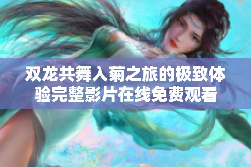 雙龍共舞入菊之旅的極致體驗(yàn)完整影片在線(xiàn)免費(fèi)觀看