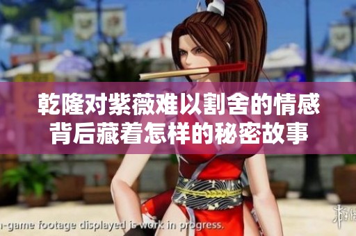 乾隆對紫薇難以割舍的情感背后藏著怎樣的秘密故事
