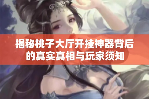 揭秘桃子大廳開(kāi)掛神器背后的真實(shí)真相與玩家須知