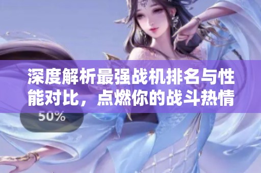 深度解析最強(qiáng)戰(zhàn)機(jī)排名與性能對(duì)比,點(diǎn)燃你的戰(zhàn)斗熱情 深度解析最強(qiáng)戰(zhàn)機(jī)排名與性能對(duì)比,點(diǎn)燃你的戰(zhàn)斗熱情