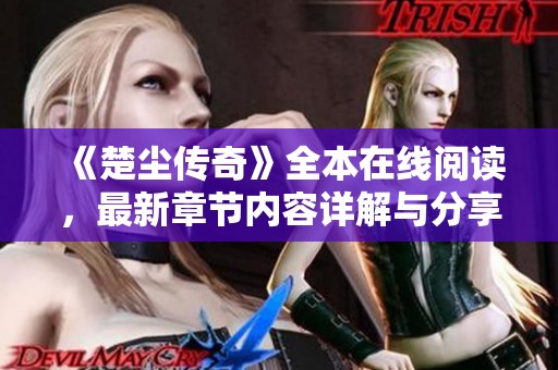 《楚塵傳奇》全本在線閱讀，最新章節(jié)內(nèi)容詳解與分享