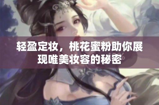 輕盈定妝，桃花蜜粉助你展現(xiàn)唯美妝容的秘密