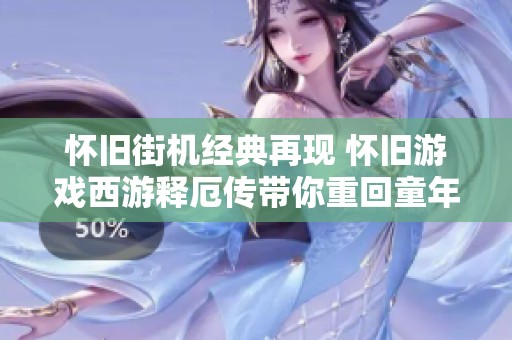 懷舊街機(jī)經(jīng)典再現(xiàn) 懷舊游戲西游釋厄傳帶你重回童年