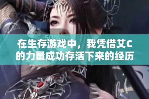 在生存游戲中，我憑借艾C的力量成功存活下來的經(jīng)歷