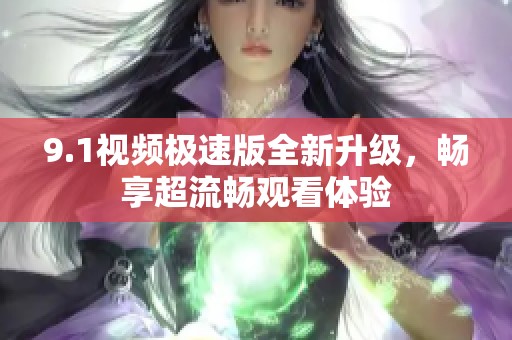 9.1視頻極速版全新升級，暢享超流暢觀看體驗