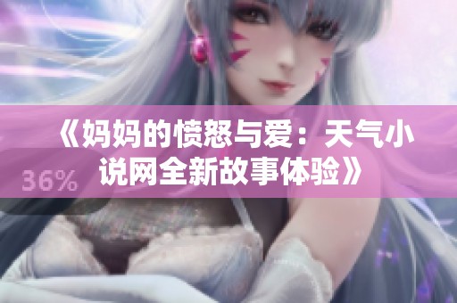 《媽媽的憤怒與愛：天氣小說網(wǎng)全新故事體驗(yàn)》