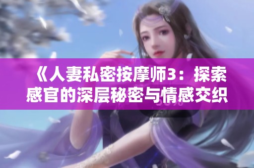 《人妻私密按摩師3：探索感官的深層秘密與情感交織》