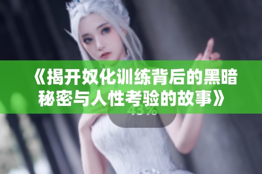 《揭開奴化訓(xùn)練背后的黑暗秘密與人性考驗(yàn)的故事》