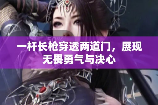 一桿長槍穿透兩道門，展現(xiàn)無畏勇氣與決心