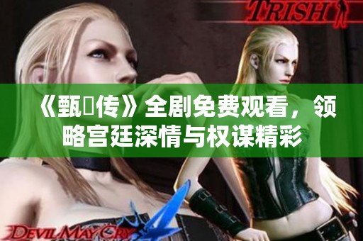 《甄嬛傳》全劇免費觀看，領略宮廷深情與權謀精彩