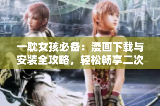 一耽女孩必備：漫畫下載與安裝全攻略，輕松暢享二次元世界
