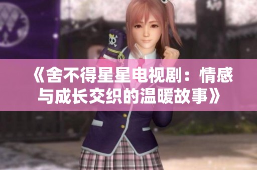 《舍不得星星電視劇：情感與成長交織的溫暖故事》