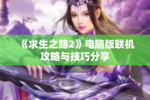 《求生之路2》電腦版聯(lián)機攻略與技巧分享