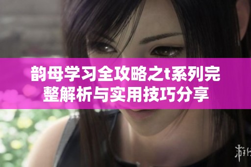 韻母學習全攻略之t系列完整解析與實用技巧分享
