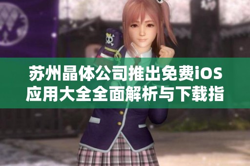 蘇州晶體公司推出免費(fèi)iOS應(yīng)用大全全面解析與下載指南