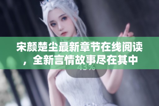 宋顏楚塵最新章節(jié)在線閱讀，全新言情故事盡在其中