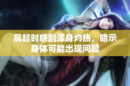 晨起時(shí)感到渾身灼熱，暗示身體可能出現(xiàn)問題