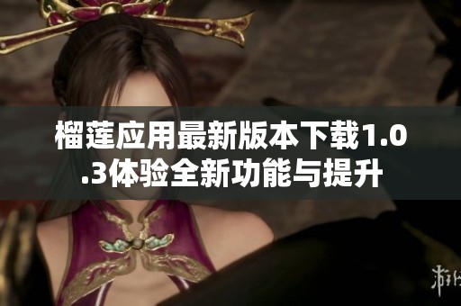 榴蓮應(yīng)用最新版本下載1.0.3體驗全新功能與提升