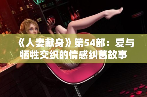 《人妻獻身》第54部：愛與犧牲交織的情感糾葛故事