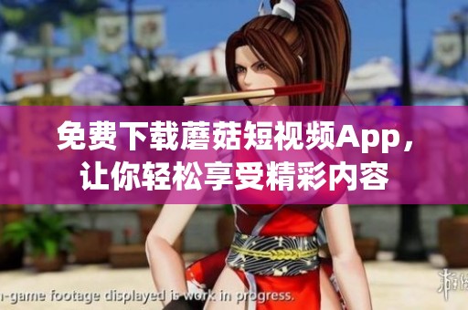 免費(fèi)下載蘑菇短視頻App，讓你輕松享受精彩內(nèi)容
