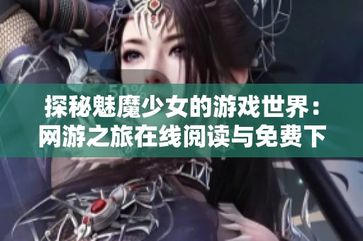 探秘魅魔少女的游戲世界:網(wǎng)游之旅在線閱讀與免費下載 探秘魅魔少女的游戲世界:網(wǎng)游之旅在線閱讀與免費下載