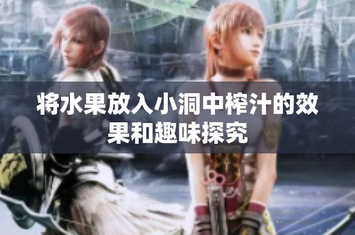 將水果放入小洞中榨汁的效果和趣味探究