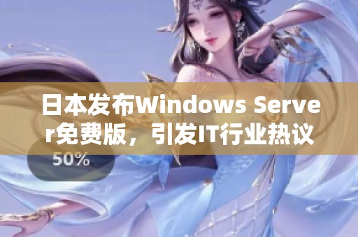 日本發(fā)布Windows Server免費(fèi)版，引發(fā)IT行業(yè)熱議與期待