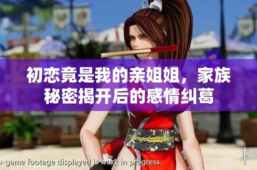 初戀竟是我的親姐姐，家族秘密揭開后的感情糾葛