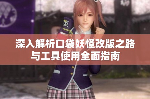 深入解析口袋妖怪改版之路與工具使用全面指南